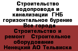 Строительство водопровода и канализации, ГНБ горизонтальное бурение - Все города Строительство и ремонт » Строительное оборудование   . Ненецкий АО,Тельвиска с.